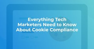 Everything Tech Marketers Need to Know About Cookie Compliance graphic